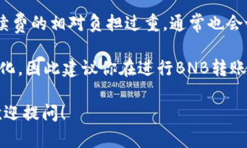 在TP钱包中，BNB（币安币）内转账的最低金额会受到多种因素的影响，包括但不限于：

1. **网络费用**：每次转账都需要支付一定的网络费用（Gas Fee），这个费用是根据当前网络拥堵情况而变化的。
   
2. **最低转账金额**：为防止由于极小金额的转账导致手续费的相对负担过重，通常也会设置一个最低转账金额。

具体的最低转账金额可能会随时间和网络状况的变化而变化，因此建议你在进行BNB转账之前，查看TP钱包或币安的官方支持页面，以获取最新信息。

如果你有更多关于BNB转账的问题或需要进一步的帮助，欢迎提问！