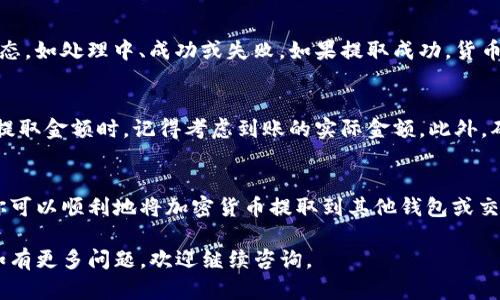 在TP钱包中提取货币的步骤相对简单，但需要注意一些关键点。以下是关于如何在TP钱包中提取货币的详细指南。

步骤一：打开TP钱包
首先，确保你的TP钱包已经安装并成功注册。打开应用程序后，你将看到主界面。主界面显示了你的账户余额和最近的交易记录。

步骤二：选择提币功能
在主界面上，找到并点击“提币”或“提现”选项。这通常会在菜单栏或主页的显眼位置。

步骤三：选择要提取的货币
TP钱包支持多种加密货币。在提取页面，你需要选择你希望提取的货币类型。例如，如果你要提取以太坊（ETH），就选择以太坊。

步骤四：输入提取金额
在选择好货币后，输入你希望提取的金额。请确保你提取的金额在你的钱包余额范围内。同时，注意最低提取金额要求。

步骤五：输入提取地址
这一步至关重要。你需要输入你要将货币发送到的地址。这通常是一个由字母和数字组成的长字符串。确保输入正确，因为一旦发送，交易无法取消。

步骤六：确认交易信息
在提交提取请求之前，仔细检查所有信息，确保没有错误。确认提取的货币类型、金额和目标地址均正确。

步骤七：完成验证
某些情况下，为了安全考虑，TP钱包可能会要求你进行身份验证。可能会通过电子邮件或短信发送验证码。输入验证码以完成验证。

步骤八：提交提取请求
确认信息无误后，点击“提交”按钮。此时，你的提取请求将被发送处理。系统将开始处理你的请求，这可能需要几分钟到几小时不等，具体取决于网络拥堵情况。

步骤九：查看提取状态
你可以在主界面的交易记录中查看提取状态。这会显示提取的时间和状态，如处理中、成功或失败。如果提取成功，货币将很快转入你指定的钱包地址。

步骤十：注意安全和手续费
提取货币时，请务必注意安全。一些钱包可能会收取手续费，所以在选择提取金额时，记得考虑到账的实际金额。此外，确保你的钱包和设备安全，避免受到网络攻击。

总结
在TP钱包中提取货币的过程是直观且相对灵活的。通过遵循以上步骤，你可以顺利地将加密货币提取到其他钱包或交易所。在提取时，务必保持警惕，确保所有信息的正确性和设备的安全性。

以上即为在TP钱包中提取货币的详细步骤流程。希望这对您有所帮助。如有更多问题，欢迎继续咨询。