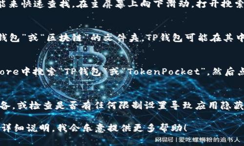 如果你在寻找苹果版TP钱包的图标，通常可以通过以下几种方式找到它：

1. 在主屏幕查找
首先，查看你的iPhone主屏幕。TP钱包的图标应该会出现在应用程序列表中。如果你最近安装了它，查看所有页面，可能需要滑动几个页面才能找到。

2. 使用搜索功能
如果你在主屏幕上没有找到TP钱包的图标，可以使用iPhone的搜索功能来快速查找。在主屏幕上向下滑动，打开搜索框。输入“TP钱包”或“TokenPocket”，系统会自动显示相关的应用程序。

3. 检查文件夹
有时候，应用程序可能会被移动到文件夹中。检查是否有名为“金融”、“钱包”或“区块链”的文件夹，TP钱包可能在其中。

4. 重新安装应用
如果你不小心删除了TP钱包，可以前往App Store重新下载。在App Store中搜索“TP钱包”或“TokenPocket”，然后点击下载按钮。

5. 检查设备设置
如果以上方法都找不到图标，可能是由于设备设置的问题。尝试重启设备，或检查是否有任何限制设置导致应用隐藏。

希望这些方法能帮助你找到 TP 钱包的图标。如果还有其他疑问，可以详细说明，我会乐意提供更多帮助！