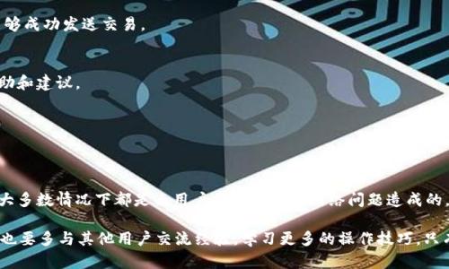    TP钱包转不了币的原因及解决方案  / 

 guanjianci  TP钱包, 转账失败, 虚拟货币, 钱包问题  /guanjianci 

 一、TP钱包概述 
 TP钱包是一款广受欢迎的数字货币钱包。它支持多种虚拟货币的存储和转账。用户可以方便地管理自己的资产。然而，随着用户数量的增加，一些人开始遇到转账失败的问题。本文将深度解析这些问题的原因，并提供相应的解决方案。

 二、TP钱包转账失败的常见原因 
 我们先来看看用户在使用TP钱包时，可能出现的转账失败的常见原因。

h4 1. 网络连接问题 /h4
 当用户进行转账时，稳定的网络连接至关重要。如果网络信号差或者不稳定，就可能导致转账请求无法成功发送。这种情况下，用户应检查自己的网络设置，确保网络信号良好。

h4 2. 余额不足 /h4
 用户在进行转账时，必须确保钱包中有足够的余额。不仅需要转账金额的余额，还需要考虑到网络手续费。如果整体余额不足，就会导致无法完成转账。用户可以通过查看钱包余额来确认这一点。

h4 3. 钱包版本问题 /h4
 钱包的软件版本过旧也可能导致转账失败。开发者时常会更新软件，修复漏洞和增加新功能。如果用户没有及时更新，可能会导致与网络的不匹配，进而引发问题。建议定期检查更新，以保持软件的最新版本。

h4 4. 地址错误 /h4
 在输入接收地址时，一字之差可能造成巨大的损失。用户必须仔细检查接收地址的准确性，确保没有格式错误或多余字符。建议使用复制和粘贴的方式以减少错误发生的可能性。

h4 5. 区块链网络拥堵 /h4
 在一些情况下，区块链网络可能会出现拥堵。尤其是在交易量激增的情况下，网络确认的速度可能变慢。这种情况下，用户的转账请求可能会被延迟处理。用户需要耐心等待，或考虑再次发送转账。

 三、如何解决TP钱包转账问题 
 对于不同原因造成的转账问题，可以采取相应的解决措施。

h4 1. 确保网络连接正常 /h4
 用户可以通过Wi-Fi重连或切换到移动数据来确保网络连接正常。如果使用的是公共网络，建议等待网络恢复后再尝试操作。

h4 2. 检查钱包余额 /h4
 用户应查看自己的TP钱包余额，确保转账金额和手续费都在余额之内。如果余额不足，需先进行充值。

h4 3. 更新钱包软件 /h4
 定期更新TP钱包应用程序是个好习惯。用户可以到应用商店查看是否有可用的更新。如果没有更新，可以考虑卸载后重新安装，以获取最新版本。

h4 4. 确认接收地址 /h4
 再次输入接收地址时，可以通过扫描二维码或者直接复制和粘贴方式，以减少人为错误的发生。同时，在转账前可以发送小额测试交易，以确保地址正确。

h4 5. 耐心等待网络拥堵 /h4
 如果确定网络没有问题，但转账还是没有成功，可能是因为网络拥堵。此时，用户可以等待一段时间后再尝试发送交易，或者适当提高手续费以加快确认速度。

 四、其他需要注意的事项 
 除了以上问题，还有一些其他的注意事项可以帮助用户顺利完成转账。

h4 1. 了解手续费 /h4
 不同的虚拟货币在转账时，手续费可能会有所不同。用户在转账前应了解相关手续费，以确保能够成功发送交易。

h4 2. 向客服寻求帮助 /h4
 如果以上方法都无法解决您遇到的问题，建议联系TP钱包的客服。他们可以提供更加专业的帮助和建议。

h4 3. 保管好私钥和助记词 /h4
 虚拟货币钱包最重要的就是安全。用户应妥善保管自己的私钥和助记词，防止被盗或丢失。

 五、总结 
 TP钱包作为一款方便的数字资产管理工具，虽然在使用过程中可能会遇到转账失败的问题，但大多数情况下都是由用户操作不当或网络问题造成的。通过确保网络连接、检查余额、更新软件以及仔细输入接收地址，用户大部分问题都能迎刃而解。

 重要的是，用户应该提高对数字货币的认知，定期关注钱包的动态，促进自己的资金安全。同时，也要多与其他用户交流经验，学习更多的操作技巧。只有这样，才能真正享受到数字货币带来的便利与收益。