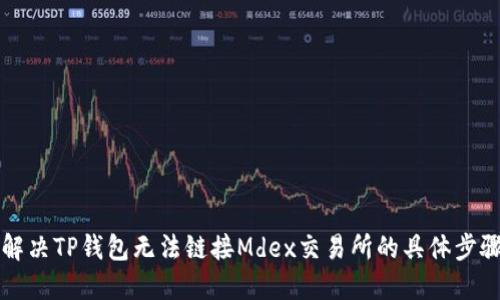 ### 解决TP钱包无法链接Mdex交易所的具体步骤与方案