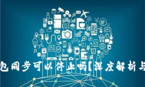 比特币钱包同步可以停止吗？深度解析与实用指南