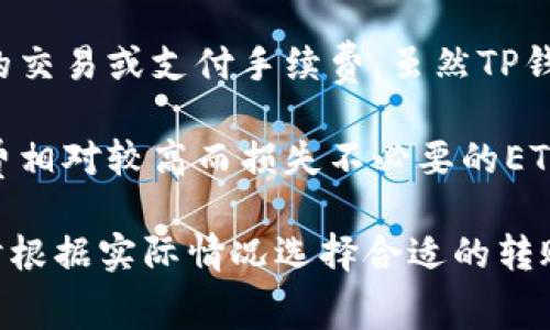 在将以太坊（ETH）转入TP钱包（通常指的是Trust Wallet或者其他类似的钱包）时，最低的转账金额通常没有固定的规定。但有几个因素会影响最低转账金额：

1. **网络手续费**：以太坊网络的每笔交易都需要支付一定的手续费。这个费用会根据网络的拥堵情况而有所不同。一般来说，手续费会从你转账的ETH中扣除，确保你在转账前留出足够的ETH来支付这笔手续费。

2. **钱包的最低余额要求**：某些钱包可能建议用户保留最低余额，以确保可以完成未来的交易或支付手续费。虽然TP钱包可能没有明确规定最低转账金额，但建议用户保留一定的ETH余额，以应对不时之需。

3. **个人选择**：不少用户会根据自身需求设定最低转账金额，以避免因转账产生的手续费相对较高而损失不必要的ETH。

因此，如果你考虑将以太坊转入TP钱包，建议确保转账的ETH余额能够覆盖交易手续费，同时根据实际情况选择合适的转账金额。通常可以通过一些区块链浏览器来查看当前的ETH交易手续费情况。