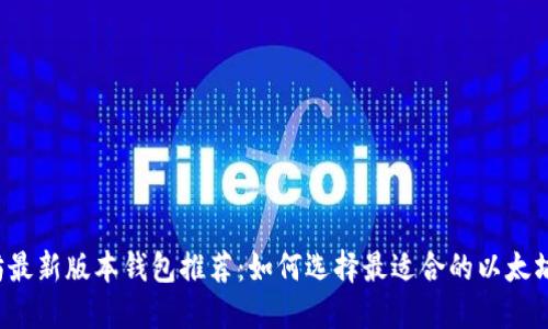 以太坊最新版本钱包推荐：如何选择最适合的以太坊钱包？