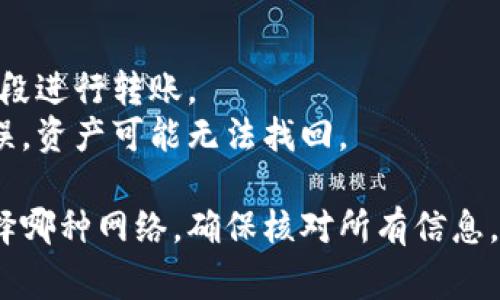 要将TP钱包中的资产转移到虎符交易所（Huobi），需要选择合适的通道进行转账。通常，这种转账可以通过多种区块链网络进行，最常见的几个通道包括：

1. **Ethereum（以太坊）网络**：如果你的TP钱包中资产是以ERC-20标准代币（如USDT、ETH等），你可以选择Ethereum网络。转账时需确保你的钱包中有足够的ETH用于支付矿工费。

2. **TRON（波场）网络**：如果你持有的资产是TRC-20标准代币（如TRC-20 USDT），则可以选择TRON网络进行转账。此方式通常手续费较低且转账速度快。

3. **HECO（火币生态链）网络**：如果你的资产是在HECO链上的代币，可以选择此网络进行转账。HECO的交易费用较低。

4. **BSC（币安智能链）网络**：如果你的资产是BEP-20代币，则可以选择BSC网络进行转账，手续费相对较低且速度快。

在转账之前，建议你查看虎符交易所支持的具体币种和网络类型，以便选择转换的通道。以下是一些具体的步骤来完成这个过程：

### 转账步骤

#### 1. 打开TP钱包
在你的手机或者电脑上打开TP钱包，并登录你的账户。

#### 2. 选择要转账的资产
选择你想要转账的资产，例如USDT或ETH。确保你选择的是在虎符上可以交易的资产。

#### 3. 确定转账网络
根据你选择的资产确定转账网络。确保选择的网络与虎符平台支持的网络匹配，这样才能顺利转账。

#### 4. 获取虎符的充值地址
登录你的虎符账户，进入资产管理页面，找到充值选项，并选择与TP钱包中资产相对应的币种和网络。系统会生成一个充值地址，复制这个地址。

#### 5. 进行转账
回到TP钱包，选择转账功能。在填写转账信息时，输入复制的虎符充值地址，转账金额，确保手动或自动选择正确的网络。

#### 6. 确认交易
检查所有信息无误后，确认交易。在TP钱包中进行确认时，可能需要支付网络手续费。

#### 7. 等待确认
转账完成后，耐心等待网络的确认。根据所选择的网络，确认的时间可能会有所不同。

### 额外注意事项

- **手续费**：在转账前确认手续费，确保你的钱包中有足够的交易费。
- **网络拥堵**：在网络拥堵时，转账可能需要更多时间，所以最好在低峰时段进行转账。
- **信息准确性**：确保填写的充值地址和网络是准确的，一旦转账发生错误，资产可能无法找回。

通过以上步骤，你可以顺利地将TP钱包中的资产转移至虎符交易所。无论选择哪种网络，确保核对所有信息，以避免任何错误导致的资金损失。