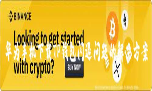 华为手机下载TP钱包闪退问题的解决方案