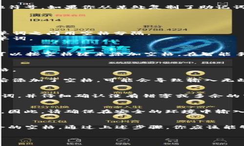 在使用TP钱包时，输入助记词是一个重要的步骤。助记词通常由12个或24个单词组成，用于恢复钱包的访问权限。如果你在输入助记词时遇到了关于空格的问题，以下是一些常见的解决方法和步骤，帮助你正确输入助记词。

一、理解助记词的结构
助记词由多个单词组成，每个单词之间是用空格隔开的。通常情况下，助记词不应包含任何其他符号。如果你从某处复制了助记词，确保只选择了单词而不是其他多余的字符或空格。

二、输入助记词的步骤
1. **打开TP钱包**：确保你的TP钱包应用程序已成功下载并安装在你的设备上。
2. **选择
