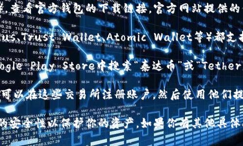 泰达币（Tether）是一种稳定币，常用于加密货币交易。为了存储和管理泰达币，用户需要一个相应的钱包。如果你在寻找泰达币钱包的下载地址，可以考虑以下几种方式：

1. **官方网站**：访问Tether的官方网站（通常是tether.to），查看官方钱包的下载链接。官方网站提供的信息最为可靠，下载前确保网址的真实性。

2. **常用加密货币钱包**：很多著名的加密货币钱包（如Exodus、Trust Wallet、Atomic Wallet等）都支持泰达币。你可以在这些钱包的官方渠道中找到下载地址。

3. **应用市场**：如果你是手机用户，可以在App Store或Google Play Store中搜索“泰达币”或“Tether”，找到支持的应用程序进行下载。

4. **加密货币交易所**：一些交易所提供自己的钱包服务，你可以在这些交易所注册账户，然后使用他们提供的钱包功能来管理你的泰达币。

在任何情况下，确保从可信的来源下载软件，并定期检查钱包的安全性以保护你的资产。如果你有其他具体问题或需要进一步的信息，请告诉我！