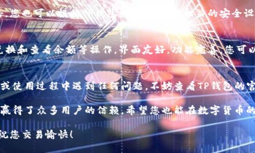   详细指南：如何在苹果设备上下载苹果TP钱包的操作流程 / 

 guanjianci 苹果, TP钱包, 下载, 操作流程 /guanjianci 

引言
在数字货币日益流行的今天，选择一个安全可靠的钱包显得尤为重要。TP钱包就是其中一个备受欢迎的选择。它不仅支持多种数字货币，还提供了良好的用户体验。那么，如何在苹果设备上下载TP钱包呢？本文将为您提供详细的操作流程，确保每一个环节都清晰易懂。

第一步：准备工作
在开始下载之前，您需要确认几个基本条件：
ul
    li确保您的苹果设备系统更新到最新版本。/li
    li确认您的网络连接良好，可以使用Wi-Fi或移动数据。/li
    li准备一个Apple ID，以便下载应用。/li
/ul

第二步：打开App Store
首先，您需要在苹果设备上找到并打开App Store。这是苹果设备上应用程序的主要下载平台。在主屏幕上，您可以通过图标找到它。点击图标后，您将进入App Store的主界面。

第三步：搜索TP钱包
在App Store的底部，您会看到一个“搜索”按钮。点击它，然后在搜索框中输入“TP钱包”。点击搜索后，您会看到一系列相关的应用程序。通常，TP钱包会出现在搜索结果的前列。

第四步：选择并下载TP钱包
在搜索结果中找到TP钱包后，点击它以进入应用的详细页面。在这个页面上，您可以看到应用的图标、评分和评论等信息。确认应用是由正规开发者发布后，点击“获取”按钮。在弹出的窗口中，输入您的Apple ID和密码，以确认下载。下载过程可能需要几秒钟到几分钟不等，具体时间取决于您的网速。

第五步：安装与开启应用
下载完成后，TP钱包会自动安装在您的设备上。您可以在主屏幕上找到它的图标。点击图标，打开TP钱包。首次使用时，您可能会需要进行一些设置，包括创建或导入钱包等步骤。

第六步：安全设置
安全性是数字钱包的重要保障。在TP钱包中，建议您设置强密码，并启用两步验证功能。这将有效保护您的资产不受外部攻击。您也可以根据TP钱包的提示，进行相关的安全设置。

第七步：使用TP钱包进行交易
完成基本设置后，您可以开始使用TP钱包进行各种数字货币的交易和管理。TP钱包支持多个币种，您可以方便地进行充提、兑换和查看余额等操作。界面友好，功能完善，您可以轻松上手。

总结
通过以上简单的步骤，您就可以在苹果设备上顺利地下载并使用TP钱包。希望本文的操作流程对您有所帮助。如果您在下载或使用过程中遇到任何问题，不妨查看TP钱包的官方帮助文档，或者联系他们的客服进行咨询。

无论是在投资数字货币还是进行日常支付，选择一个可靠的钱包都是成功的关键。TP钱包以其优质的服务和用户体验，已经赢得了众多用户的信赖。希望您也能在数字货币的世界里找到自己的位置，享受其中的乐趣。

最后，不要忘记定期检查TP钱包的更新版本，以确保您使用的是最新的功能和安全补丁。请保持安全意识，保护好您的资产。祝您交易愉快！