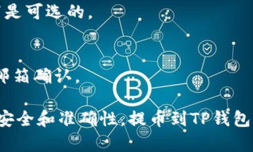 在使用加密货币转换时，提币到TP钱包的过程涉及几个步骤和相关标签。以下是提币至TP钱包时可能会涉及到的一些重要标签和字段说明：

1. **提币地址 (Withdrawal Address)**:
   - 这个是你在TP钱包中生成的接收地址。每个钱包都有一个唯一的地址，你需确保输入正确。

2. **提币数量 (Withdrawal Amount)**:
   - 表示你希望提取的BNB数量。在进行提币之前，请确保你的钱包中有足够的余额来支付提币费用。

3. **提币手续费 (Withdrawal Fee)**:
   - 在提币过程中，通常会收取一笔手续费。该费用会从你提取的BNB数量中扣除。

4. **交易备注 (Transaction Memo)**:
   - 有些钱包在提币过程中允许添加备注。这在某些情况下是可选的。

5. **验证 (Verification)**:
   - 提币后，通常需要进行安全验证，例如通过手机短信或邮箱确认。

通过这些标签，用户可以方便地在提币过程中进行操作，确保安全和准确性。提币到TP钱包的操作简单，但请务必注意安全，确保地址和数量的准确无误。