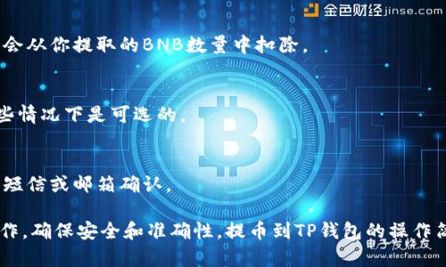 在使用加密货币转换时，提币到TP钱包的过程涉及几个步骤和相关标签。以下是提币至TP钱包时可能会涉及到的一些重要标签和字段说明：

1. **提币地址 (Withdrawal Address)**:
   - 这个是你在TP钱包中生成的接收地址。每个钱包都有一个唯一的地址，你需确保输入正确。

2. **提币数量 (Withdrawal Amount)**:
   - 表示你希望提取的BNB数量。在进行提币之前，请确保你的钱包中有足够的余额来支付提币费用。

3. **提币手续费 (Withdrawal Fee)**:
   - 在提币过程中，通常会收取一笔手续费。该费用会从你提取的BNB数量中扣除。

4. **交易备注 (Transaction Memo)**:
   - 有些钱包在提币过程中允许添加备注。这在某些情况下是可选的。

5. **验证 (Verification)**:
   - 提币后，通常需要进行安全验证，例如通过手机短信或邮箱确认。

通过这些标签，用户可以方便地在提币过程中进行操作，确保安全和准确性。提币到TP钱包的操作简单，但请务必注意安全，确保地址和数量的准确无误。