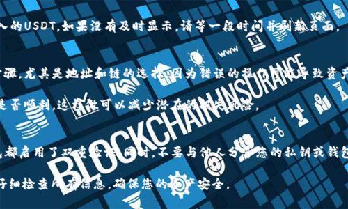 为了转移USDT（通常被简称为“U”）到TP钱包，您可以按照以下步骤进行操作。这些步骤适用于大部分数字货币交易所和钱包服务。请确保您有一个TP钱包的地址，并且您的交易所账户已经完成身份验证。

### 步骤一：准备您的TP钱包地址
首先，您需要打开您的TP钱包应用。登录后，找到“接收”或“收款”选项。这个选项通常会显示您的钱包地址。确保您选择的是接收USDT的地址。您可以选择直接复制地址，或使用二维码进行扫描。

### 步骤二：登录交易所
接下来，打开您用于存储USDT的交易所账户。通常，您需要在网页或应用中登录您的交易所账户。例如，可以使用币安、火币、OKEx等知名交易所。

### 步骤三：寻找提现选项
登录之后，找到“钱包”或“资产”，然后点击“提现”或“提币”选项。这是您将资产转移到TP钱包的地方。

### 步骤四：选择USDT并输入金额
在提现界面中，您应该能够选择要提取的币种。在这里，选择USDT。然后，输入您要转移的金额。请注意，某些交易所可能会对每次提现收取一定的手续费，确保您了解这些费用。

### 步骤五：输入TP钱包地址
在提现选项中，您需要粘贴之前复制的TP钱包地址。如果交易所需要，您可能还需要选择链（如ERC20、TRC20等），请确保您选择的链与您的TP钱包兼容。

### 步骤六：确认交易信息
检查您的交易信息是否正确。一旦确认无误，点击“提交”或“确认”按钮。大多数交易所会要求您进行双重验证，例如通过邮件或短信确认交易。

### 步骤七：等待交易完成
提交请求后，您需要等待交易处理完成。不同的交易所处理时间不同，通常在几分钟到几小时之间。您可以在交易所的“提现记录”中查看交易状态。

### 步骤八：检查TP钱包余额
一旦交易完成，返回TP钱包，检查您的钱包余额。您应该能够看到最近转入的USDT。如果没有及时显示，请等一段时间并刷新页面。

### 额外提示
在进行任何交易前，确保您对转账过程有充分的了解。小心确认每一个步骤，尤其是地址和链的选择，因为错误的操作可能导致资产永久丢失。

此外，建议您在首次进行大额转账时，先进行小额测试转账，以确认流程是否顺利。这样做可以减少潜在的损失风险。

### 安全注意事项
在进行数字货币交易时，请务必注意安全。确保您的交易所账户和TP钱包都启用了双重验证。同时，不要与他人分享您的私钥或钱包密码，以避免任何不必要的损失。

通过遵循上述步骤，您可以轻松地将USDT从交易所转移到TP钱包。始终仔细检查所有信息，确保您的资产安全。