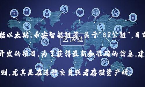 截至我最后的更新（2023年10月），TP钱包主要支持多个主流公链，包括以太坊、币安智能链等。关于“BR公链”，目前尚未有广泛的信息显示TP钱包直接支持一个被称为BR的公链。

如果“BR”指的是某种特定的公链或代币，或许它是一个新的或者正在开发的项目。为了获得最新和准确的信息，建议你直接查看TP钱包的官方网站或其相关社区，比如社交媒体或论坛。

当然，在使用任何数字钱包和公链时，确保你了解相关的风险和使用规则，尤其是在进行交易或者存储资产时。