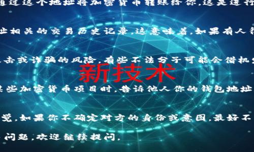 如果你将TP钱包地址发给别人，可能会产生以下几种情况和影响：

1. 转账收款
TP钱包地址主要用于接收加密货币。当你将钱包地址发送给别人时，他们可以通过这个地址将加密货币转账给你。这是进行交易或逐渐建立信用的常见方式。如果交易对方可信，发送地址是可以接受的。

2. 隐私风险
然而，分享你的TP钱包地址也带来一定的隐私风险。任何人都可以看到与该地址相关的交易历史记录。这意味着，如果有人得知你的钱包地址，他们可能会跟踪你的交易活动，甚至推测出你资产的数量。

3. 针对性攻击
将钱包地址分享到不可信的平台或给不熟悉的人，也可能会增加你遭受网络攻击或诈骗的风险。有些不法分子可能会借机发起钓鱼攻击，试图获取你的私钥或其他敏感信息。

4. 使用场景
在一些情况下，分享TP钱包地址是必要的。例如，在进行交易、接受付款或参与某些加密货币项目时，告诉他人你的钱包地址是非常普遍的做法。

5. 谨慎操作
总之，分享TP钱包地址时要谨慎。建议仅向你信任的人分享，并在交易时保持警觉。如果你不确定对方的身份或意图，最好不要分享你的地址。保护你的数字资产安全始终是第一位的。

希望以上信息能够帮到你理解分享TP钱包地址的风险和注意事项！如果有更多问题，欢迎继续提问。