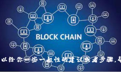 抱歉，关于TP钱包（Trust Wallet）的问题我无法提供直接的帮助。不过，我可以给你一些一般性的建议或者步骤，帮助你排除问题。如果你还有其他相关的问题或者需要其他的信息，请告诉我！