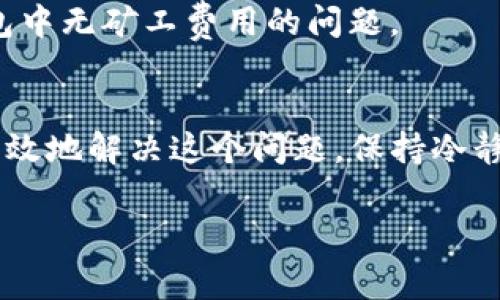 对于在TP（例如某个数字货币交易平台）里的钱包没有矿工费的情况，可以考虑以下几种解决方案：

1. 了解矿工费用
首先，矿工费用是指在区块链交易中，用户需支付给矿工的费用，以便他们优先处理和验证交易。这项费用并不是平台设定的，而是根据网络的拥堵程度和交易大小而变化的。

2. 充值矿工费
如果你的TP钱包余额不足以支付矿工费用，你可以尝试：
ul
    li充值其他币种，从而转换成需要的币种来支付矿工费。/li
    li向朋友借用少量的数字货币，作为矿工费使用。/li
/ul

3. 调整交易设置
某些平台允许用户在交易中调整矿工费。如果你的钱包中有足够资产来处理交易，但矿工费设置过高，你可以手动减少费用。在确保交易优先级足够的情况下，尝试降低矿工费用。

4. 等待网络拥堵缓解
如果网络当前非常拥堵，矿工费可能较高。在这种情况下，建议等待网络流量减少。通常在周末或者假期，网络交易活跃度较低，矿工费用会相应降低。

5. 使用其他交易平台
如果TP钱包长期无法获得足够的矿工费用，你可以考虑将你的资产转至其他支持低费用的交易平台。不同平台的费用标准不一，一些可能提供更友好的费用结构。

6. 尝试不同的交易时间
网络的繁忙程度可能会因时间而异。在交易高峰时，矿工费用通常会升高，而在非高峰时，费用可能会降低。尝试在不同时间进行交易，可能会帮你找到一个合适的矿工费用。

7. 查看平台的指导
有些交易平台会提供详细的矿工费用指南或FAQ。查看这些资源可以给你带来额外的帮助和建议，以解决钱包中无矿工费用的问题。

总结
在TP钱包中没有矿工费用是常见的挑战。通过了解矿工费用的性质，以及使用以上提到的几种方法，你可以有效地解决这个问题。保持冷静，合理规划你的交易，确保你的资产能够顺利转移。在当前数字货币市场中，灵活应对各种情况是非常关键的。

如果你还有其他相关问题，随时欢迎提问！