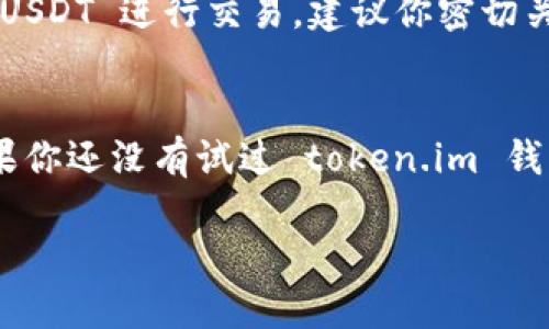 token.im 钱包确实可以收取 USDT。Token.im 是一款支持多种数字资产的手机钱包，包括以太坊和其代币（如 USDT）。在使用 token.im 钱包之前，以下是一些你可能需要了解的内容。

什么是 token.im 钱包？
Token.im 钱包是一个基于以太坊的数字资产钱包。它允许用户安全地存储、管理和交易各种加密货币和代币。该钱包的设计以用户友好为中心，提供简单易用的界面，适合对加密货币不太熟悉的用户。同时，它也有助于高级用户进行复杂操作。

USDT 的基础知识
USDT（Tether）是一种稳定币，其价值通常与美元挂钩。USDT 的出现旨在减少加密货币的波动性，提供更为稳定的交易和储值工具。可以在不同的交易所和钱包之间流通。由于其稳定性，USDT 成为了数字资产交易中的重要组成部分。

如何在 token.im 钱包中接收 USDT？
接收 USDT 非常简单。你只需要几个步骤。首先，请确保你已经下载并安装了 token.im 钱包，并完成注册和身份验证。接下来，进入你的钱包界面，选择接收或收款选项。选择 USDT 作为你想接收的币种。此时，系统会生成一个针对 USDT 的收款地址。你可以将这个地址分享给发送者，或者直接使用二维码。这些步骤可以确保你顺利接收到 USDT。

安全性与隐私保护
token.im 钱包具有强大的安全性措施。钱包的私钥是保存在用户本地的，不会被存储在网络上。这降低了被黑客攻击的风险。此外，token.im 也提供了备份功能，确保用户在丢失设备时能够找回自己的资产。

如何管理 USDT？
在接收到 USDT 后，你可以选择将其存储在 token.im 钱包中，或者进行交易。钱包提供了直观的界面，方便你查看余额、发送和接收 USDT。如果你打算使用 USDT 进行交易，建议你密切关注市场动态，以便做出明智的交易决策。

总结
总的来说，token.im 钱包是一款功能强大、安全可靠的数字钱包，适合接收和管理 USDT。简便的操作流程和全面的安全保护，令其成为了不少用户的首选。如果你还没有试过 token.im 钱包，或许可以考虑体验一下。

如果需要更详细的信息或具体的操作步骤，请随时告知！