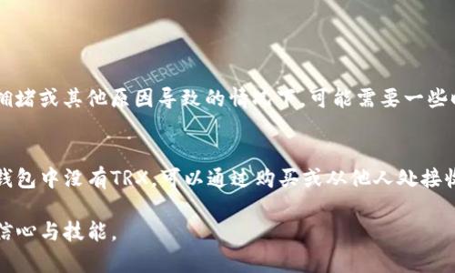 要在token.im钱包中进行转账操作，但钱包里没有TRX（波场币），可以考虑以下步骤解决该问题。以下将介绍如何确保您顺利完成转账并且获得必要的TRX代币。

1. 为什么需要TRX进行转账？
TRX是波场（TRON）网络的原生代币。在波场网络上进行交易或转账时，需要支付一定的交易费用，这种费用通常以TRX支付。因此，如果您的token.im钱包里没有足够的TRX，您将无法完成转账。

2. 如何获得TRX？
以下是获取TRX的方法：
ul
    listrong购买TRX：/strong您可以通过加密货币交易所直接购买TRX。常见的交易平台包括币安、火币等。您需要创建账户，完成身份验证后，进行充值并购买TRX。/li
    listrong接收TRX：/strong如果您有朋友或联系人持有TRX，您可以请求他们向您转账。如果他们愿意，他们可以轻松地将TRX发送到您的钱包地址。/li
    listrong参与挖矿：/strong虽然TRX并不是通过传统挖矿获取的，但通过持有相关代币或参与波场网络的某些活动，您或许可以获得TRX作为奖励。/li
/ul

3. 如何在token.im钱包中充值TRX？
在获取TRX后，您需要将其转入您的token.im钱包。操作步骤如下：
ol
    li打开token.im钱包，进入资产页面。/li
    li找到TRX，选择“充值”或“接收”。/li
    li复制您的TRX地址，或用二维码功能生成地址。/li
    li返回您购买TRX的平台，找到“提现”或“转账”选项。/li
    li在提现界面上，粘贴您的TRX地址，输入希望转账的TRX数量，然后提交。/li
    li最后，确认所有信息正确无误后，完成转账。/li
/ol

4. 如何在token.im钱包中进行TRX转账？
一旦您在token.im钱包中拥有足够的TRX，可以进行转账。转账的步骤如下：
ol
    li打开token.im钱包应用程序，进入资产页面。/li
    li选择TRX，点击“发送”或“转账”。/li
    li输入接收方的TRX地址，注意确保地址正确无误，以免出现损失。/li
    li输入您希望转账的TRX金额。确保您的钱包中有足够的TRX来覆盖转账金额及其手续费。/li
    li确认信息无误后，输入验证码进行确认。/li
    li然后提交转账请求。您可以在交易记录中查看进度和状态。/li
/ol

5. 转账后需要注意的事项
完成转账后，建议您查看交易记录，以确保转账已成功处理。TRX的转账通常是即时的，但在网络拥堵或其他原因导致的情况下，可能需要一些时间。您也可以通过区块链浏览器，输入您的交易哈希，查看转账状态。

总结
转账需要TRX作为手续费，因此确保您的token.im钱包中有足够的TRX是非常重要的。如果您的钱包中没有TRX，可以通过购买或从他人处接收的方式来解决这一问题。掌握这些操作步骤后，您就可以自信地在token.im钱包中进行转账了。

了解并运用这些信息，可以帮助您更好地使用token.im钱包。同时，也能提升您使用加密货币的信心与技能。