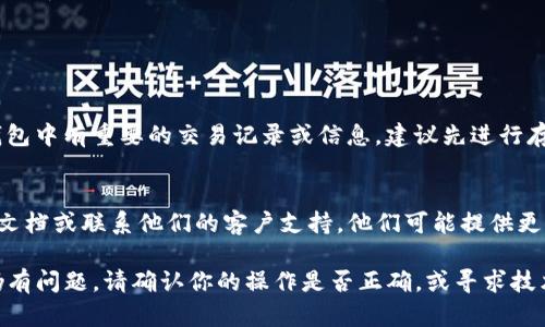 在TP（例如某个特定应用程序或平台）上删除观察钱包的具体步骤可能会有所不同，具体取决于该平台的界面设计和功能。下面是一般性的指南，帮助你进行删除操作。

### 删除观察钱包的步骤

步骤一：登录账户
首先，确保你已经登录到你的TP账户。使用你的用户名和密码，访问你要删除观察钱包的账号。

步骤二：访问钱包管理界面
登录后，找到“钱包管理”或“账户设置”的选项。这个选项通常在应用的菜单栏中，可能在“我的钱包”、“资产管理”或类似名称的部分。

步骤三：选择观察钱包
在钱包管理页面中，浏览你当前添加的所有钱包。找到你想要删除的观察钱包。通常会有一个“观察钱包”或“未绑定钱包”的标签。

步骤四：执行删除操作
选择你要删除的观察钱包后，可能会出现一个选项或按钮，通常标示为“删除”或“移除”。点击这个按钮，会弹出确认框，要求你确认是否真的要删除该钱包。

步骤五：确认删除
仔细阅读确认信息。一旦确认删除，你将无法恢复这个观察钱包。确保你愿意失去对该钱包的访问权后，点击确认删除。

步骤六：检查是否删除成功
删除完成后，返回钱包管理页面，确保该观察钱包已经不再列表中。如果还是显示，尝试刷新页面。

### 注意事项

数据备份
在删除观察钱包之前，确保你已经备份了相关的数据。如果钱包中有重要的交易记录或信息，建议先进行存档。

平台帮助文档
如果你在删除过程中遇到任何困难，建议查阅TP平台的帮助文档或联系他们的客户支持。他们可能提供更具体的指导和解决方案。

通过以上步骤，你应该能够在TP上成功删除观察钱包。如果仍有问题，请确认你的操作是否正确，或寻求技术支持的帮助。
