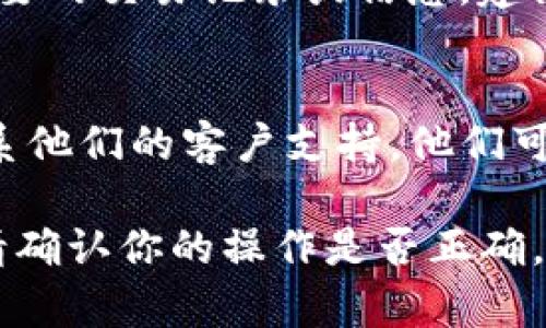 在TP（例如某个特定应用程序或平台）上删除观察钱包的具体步骤可能会有所不同，具体取决于该平台的界面设计和功能。下面是一般性的指南，帮助你进行删除操作。

### 删除观察钱包的步骤

步骤一：登录账户
首先，确保你已经登录到你的TP账户。使用你的用户名和密码，访问你要删除观察钱包的账号。

步骤二：访问钱包管理界面
登录后，找到“钱包管理”或“账户设置”的选项。这个选项通常在应用的菜单栏中，可能在“我的钱包”、“资产管理”或类似名称的部分。

步骤三：选择观察钱包
在钱包管理页面中，浏览你当前添加的所有钱包。找到你想要删除的观察钱包。通常会有一个“观察钱包”或“未绑定钱包”的标签。

步骤四：执行删除操作
选择你要删除的观察钱包后，可能会出现一个选项或按钮，通常标示为“删除”或“移除”。点击这个按钮，会弹出确认框，要求你确认是否真的要删除该钱包。

步骤五：确认删除
仔细阅读确认信息。一旦确认删除，你将无法恢复这个观察钱包。确保你愿意失去对该钱包的访问权后，点击确认删除。

步骤六：检查是否删除成功
删除完成后，返回钱包管理页面，确保该观察钱包已经不再列表中。如果还是显示，尝试刷新页面。

### 注意事项

数据备份
在删除观察钱包之前，确保你已经备份了相关的数据。如果钱包中有重要的交易记录或信息，建议先进行存档。

平台帮助文档
如果你在删除过程中遇到任何困难，建议查阅TP平台的帮助文档或联系他们的客户支持。他们可能提供更具体的指导和解决方案。

通过以上步骤，你应该能够在TP上成功删除观察钱包。如果仍有问题，请确认你的操作是否正确，或寻求技术支持的帮助。