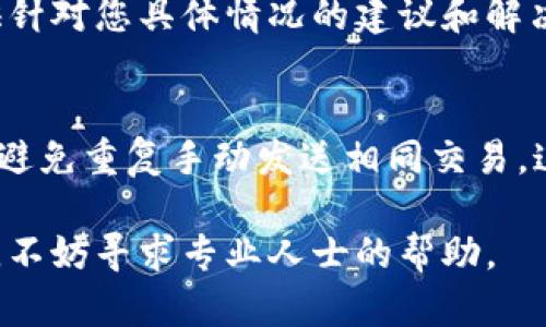 如果您的TP钱包（TokenPocket）中的金额没有转跳，您可以考虑以下步骤来解决问题。请注意，这些建议并不能保证绝对有效，但可以帮助您排查问题。

检查网络状态
首先，确保您的设备连接到了稳定的网络。无论是Wi-Fi还是移动数据，网络的稳定性都可能影响交易的确认。如果网络连接不良，您的转账可能会受到影响。

确认交易状态
在钱包界面查看您的交易记录。找到相关的转账记录，确认它的状态是待处理、成功或失败。如果显示“待处理”，可能是由于区块链网络拥堵导致交易未被及时确认。

查看区块链确认
使用区块浏览器（如Etherscan或BscScan）检查您的交易哈希。输入您的交易哈希，查看交易的详细情况和确认状态。如果交易已经被确认，但钱包未显示更新，可能是钱包自身的问题。

重新启动钱包
尝试退出并重新打开TP钱包。有时候，软件本身可能出现问题，重启可以帮助解决此类临时故障。

检查钱包版本
确保您使用的是TP钱包的最新版本。如果没有，您可以通过应用商店进行更新。软件更新通常会修复已知的bug，从而改善用户体验。

联系我们的客服支持
如果以上步骤都未能解决问题，建议您联系TP钱包的客服支持。他们可以提供针对您具体情况的建议和解决方案。通过官方网站或应用内的帮助选项找到联系信息。

保持冷静和谨慎
任何加密货币交易都存在风险。在解决问题的过程中，请保持冷静，谨慎处理，避免重复手动发送相同交易，这可能导致资产损失。

希望这些建议能帮助您解决TP钱包中金额未转跳的问题。如果问题持续存在，不妨寻求专业人士的帮助。