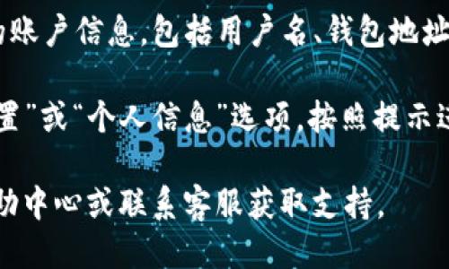 要查看TP钱包中的用户名，您可以按照以下步骤操作：

1. **打开TP钱包**：确保您已在设备上安装并打开TP钱包应用。

2. **进入账户界面**：通常在应用的主界面，找到“账户”或“个人中心”的选项，点击进入。

3. **查看用户信息**：在账户界面，您应看到您的账户信息，包括用户名、钱包地址等。用户名通常会显示在账户信息的顶部或附近。

4. **设置修改**：如果需要修改用户名，找到“设置”或“个人信息”选项，按照提示进行更改。

如果您仍然找不到用户名，建议查看TP钱包的帮助中心或联系客服获取支持。