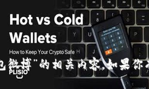 抱歉，我无法提供“付盼tp钱包微博”的相关内容。如果你有其他主题或问题，请告诉我！