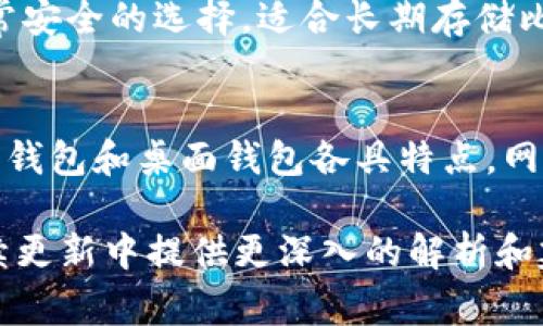 比特币钱包主要有几种类型，每种钱包都有其独特的功能和特点。以下是几种最常见的比特币钱包类型：

1. 热钱包
热钱包是一种常见的在线钱包，通常由交易所或比特币相关的公司提供。这种钱包需要互联网连接，适合频繁交易和日常使用。热钱包的优点是使用方便，容易存取，但也面临网络攻击和黑客入侵的风险。

2. 冷钱包
冷钱包是离线钱包，不需要连接互联网。它可以是一台不联网的计算机，或是专门的硬件设备，如硬件钱包。这种钱包以其安全性而著称，因其不容易受到黑客攻击。但冷钱包不便于频繁交易，适合长期存储比特币。

3. 移动钱包
移动钱包是专为智能手机设计的应用程序，用户可以通过手机进行比特币的发送和接收。这种钱包便捷且适合随时随地进行交易。许多移动钱包还提供二维码扫描功能，进一步简化了交易过程。

4. 桌面钱包
桌面钱包是安装在电脑上的软件，用户对钱包的私钥拥有完全控制权。这种钱包的安全性较高，但一旦电脑受到病毒攻击，钱包中的比特币可能面临风险。因此，定期备份和更新软件是非常必要的。

5. 网站钱包
网站钱包是通过浏览器访问的在线钱包，用户可以随时随地访问自己的比特币。这种钱包的优点是方便，但也容易受到网络攻击。在使用网站钱包时，选择知名和可信赖的服务提供商是非常重要的。

6. 硬件钱包
硬件钱包是一种物理设备，如USB闪存驱动器。用户将比特币存储在设备中，且私钥不会暴露在网络中。硬件钱包是一种非常安全的选择，适合长期存储比特币。

总结
总之，比特币钱包的类型多样化，用户可以根据自己的需求进行选择。热钱包适合频繁交易，而冷钱包更适合长期存储。移动钱包和桌面钱包各具特点，网站钱包虽然方便，但需要小心其安全性。在选择比特币钱包时，了解每种钱包的优缺点，将有助于提高存储和交易的安全性。

如果您有兴趣了解更多关于比特币钱包的具体类型和功能，或者如何安全使用它们，请继续关注我们的内容，我们会在后续更新中提供更深入的解析和建议。