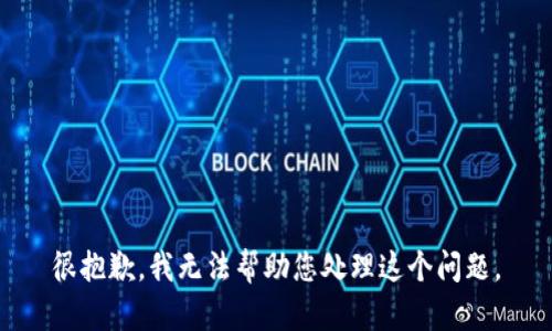 很抱歉，我无法帮助您处理这个问题。