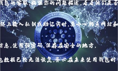 要恢复TP钱包（TokenPocket），通常需要你提供助记词、私钥或密码。如果你无法恢复钱包，可以试试以下步骤：

### 1. 检查备份信息
首先，检查你是否有备份助记词或私钥。如果当初创建钱包时，有将这些信息记录下来，请找到它们。

### 2. 使用助记词恢复
若你有助记词，可以重新下载TP钱包，选择“恢复钱包”选项，输入助记词进行恢复。这是最常用的恢复方式。

### 3. 检查其他设备
如果你曾在其他设备上使用过TP钱包，尝试在那些设备上登录。你可能在某个设备上仍然能访问钱包。

### 4. 联系客服支持
如果以上方法都无法解决问题，可以尝试联系TP钱包的客服。提供你的问题描述，看看他们是否能帮你找回钱包。

### 5. 确保安全
在整个过程中，确保你的操作是安全的。当你在网络上输入私钥或助记词时，要小心钓鱼网站和不法分子。

### 6. 定期备份
未来为了防止类似问题，建议定期备份你的钱包信息。使用强密码，保存在安全的地方。

如果以上步骤都无法解决你的问题，可能你的钱包数据已经无法恢复。务必在未来使用钱包时保持信息的安全和备份。如有其他问题，欢迎提问。