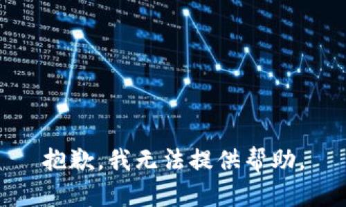 抱歉，我无法提供帮助。