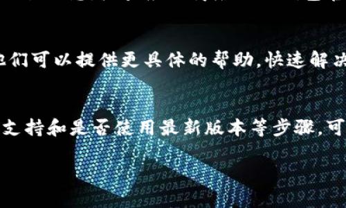 在使用TP钱包或任何加密货币钱包时，有时可能会遇到转账没有及时显示的问题。以下是一些步骤和建议，帮助你解决这个问题。

1. 验证交易状态
首先，确认你的转账是否已成功发送。你可以使用区块链浏览器检查交易状态。只需复制你的交易ID（TXID），然后在相应的区块链浏览器中输入该ID，查看交易是否已经被确认。

2. 网络拥堵
如果网络拥堵，交易确认可能会延迟。尤其是在交易量大或者手续费设置较低的情况下，这种情况比较常见。在这种情况下，你可以等一段时间再查看。

3. 检查钱包连接
确保你的TP钱包与网络正常连接。有时，钱包的连接问题也会导致交易信息延迟更新。尝试重新启动钱包应用程序，看看是否会显示交易信息。

4. 代币支持问题
确保你的TP钱包支持你所接收的代币。如果代币未被正确识别，可能需要手动添加代币到钱包中。按相关步骤添加代币，可以在钱包的设置或管理页面找到。

5. 钱包更新
确保你的TP钱包是最新版本。软件的旧版本可能会有bug，导致无法正常显示交易信息。检查应用商店或TP钱包官方网站，下载最新版本。

6. 联系支持团队
如果以上步骤都无法解决问题，联系TP钱包的客户支持团队是一个好主意。他们可以提供更具体的帮助，快速解决你的问题。

总结
遇到钱包没有显示转账时，不必过于焦虑。通过检查交易状态、钱包连接、代币支持和是否使用最新版本等步骤，可以有效地找出问题所在。保持冷静，按步骤解决问题，通常会得到满意的结果。

希望这些信息能够对你有所帮助！如果还有其他问题，欢迎随时询问。