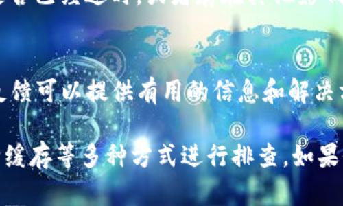 在面对TP钱包市场界面无法使用的问题时，可以通过以下步骤进行排查和解决。请按照下列方法逐步操作，确保问题得到有效解决。

1. 检查网络连接
首先，确保您的设备连接到互联网。无论是Wi-Fi还是移动数据，网络不稳定或断开都会导致TP钱包的市场界面无法正常加载。如果网络连接不稳定，尝试重启路由器或重启手机的数据连接。

2. 更新TP钱包应用
确保您使用的是TP钱包的最新版本。前往应用商店，检查是否有可用的更新。如果有，及时下载和安装更新版本，以获得最新的功能和修复故障。

3. 清除缓存
应用程序中的缓存文件可能会导致功能异常。您可以尝试清除TP钱包的缓存。进入设备的“设置”“应用”“TP钱包”，选择“清除缓存”选项，以释放存储并改善性能。

4. 重新启动应用
关闭TP钱包应用并完全退出。在任务管理器中查看是否还有TP钱包在后台运行，若有则需要强制停止。重新打开应用，看看市场界面是否恢复正常。

5. 检查服务器状态
有时，TP钱包的服务器可能会在维护或遇到问题。您可以访问TP钱包的官方网站或社交媒体，查看是否有关于服务器停机或者维护的公告。

6. 联系客服支持
如果以上方法均未能解决问题，建议联系TP钱包的官方客服。提供详细的问题描述，包括您所遇到的错误信息或截图。客服团队将能够提供更专业的帮助。

7. 尝试重新安装应用
如果问题仍然存在，可以尝试卸载TP钱包，然后重新下载并安装。这将确保您获得一份全新的应用文件，消除任何潜在的损坏或冲突。

8. 考虑设备问题
如果所有方法都没有效果，可能需要考虑设备硬件或系统的问题。检查您的设备是否已经过时，或者存在其他影响性能的问题，如存储空间不足。

9. 了解社区反馈
访问TP钱包的社区论坛或社交媒体，了解其他用户是否也遇到类似问题。社区的反馈可以提供有用的信息和解决方案。

总结来说，当TP钱包市场界面无法正常工作时，可以通过检查网络、更新应用、清除缓存等多种方式进行排查。如果仍然无效，建议联系官方客服寻求帮助。希望您能尽快解决问题，顺利使用TP钱包！