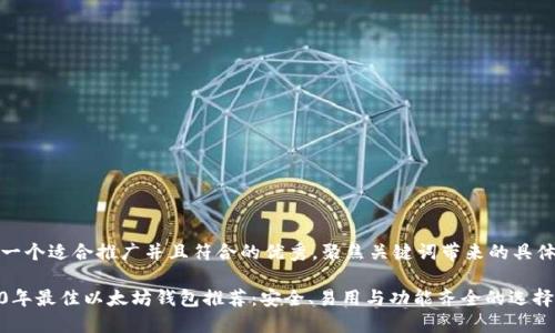 思考一个适合推广并且符合的优秀，聚焦关键词带来的具体成果

2020年最佳以太坊钱包推荐：安全、易用与功能齐全的选择