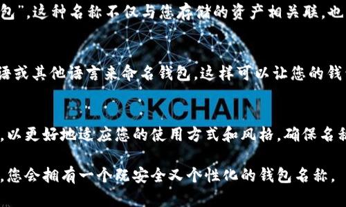 比特币钱包名称的填写可以根据个人的需求和习惯来决定。以下是一些建议，帮助您选择一个合适的比特币钱包名称：

1. 易记且个性化
选择一个容易记住的名称非常重要。您可以使用自己的名字或昵称，也可以使用一些与您的兴趣相关的词汇。例如，如果您喜欢音乐，可以用“音乐钱包”作为名称。个性化的名称不仅有助于您记住，还可以让您的钱包更加独特。

2. 清晰明了
避免使用复杂的词汇或拼写错误，这样可能会导致混淆。钱包名称应尽量简洁，易于识别。可以使用简单的单词或短语，确保在需要的时候可以快速定位和记忆。

3. 安全性考虑
在选择钱包名称时，考虑安全性是非常重要的。避免使用与您的个人信息或身份有关的名称，比如出生日期、地址等。这些信息如果被他人知晓，可能会导致安全隐患。

4. 主题相关
您可以考虑与比特币或加密货币相关的主题来命名钱包，比如“比特币宝藏”或“区块链钱包”。这种名称不仅与您存储的资产相关联，也能够在某种程度上反映您的投资理念。

5. 考虑多种语言
如果您与国际用户交流，考虑使用多种语言的名称可能会有帮助。例如，您可以用英语、汉语或其他语言来命名钱包，这样可以让您的钱包更具国际化。

6. 定期更新
当您在使用钱包的时候，可能会增长更改的需求或想法。您可以定期评估并更改钱包名称，以更好地适应您的使用方式和风格。确保名称始终反映您目前的需要，是保持良好体验的一个关键。

在开始填写比特币钱包名称之前，想清楚这些因素，然后根据您的偏好和实际情况来选择，您会拥有一个既安全又个性化的钱包名称。