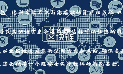 比特币钱包名称的填写可以根据个人的需求和习惯来决定。以下是一些建议，帮助您选择一个合适的比特币钱包名称：

1. 易记且个性化
选择一个容易记住的名称非常重要。您可以使用自己的名字或昵称，也可以使用一些与您的兴趣相关的词汇。例如，如果您喜欢音乐，可以用“音乐钱包”作为名称。个性化的名称不仅有助于您记住，还可以让您的钱包更加独特。

2. 清晰明了
避免使用复杂的词汇或拼写错误，这样可能会导致混淆。钱包名称应尽量简洁，易于识别。可以使用简单的单词或短语，确保在需要的时候可以快速定位和记忆。

3. 安全性考虑
在选择钱包名称时，考虑安全性是非常重要的。避免使用与您的个人信息或身份有关的名称，比如出生日期、地址等。这些信息如果被他人知晓，可能会导致安全隐患。

4. 主题相关
您可以考虑与比特币或加密货币相关的主题来命名钱包，比如“比特币宝藏”或“区块链钱包”。这种名称不仅与您存储的资产相关联，也能够在某种程度上反映您的投资理念。

5. 考虑多种语言
如果您与国际用户交流，考虑使用多种语言的名称可能会有帮助。例如，您可以用英语、汉语或其他语言来命名钱包，这样可以让您的钱包更具国际化。

6. 定期更新
当您在使用钱包的时候，可能会增长更改的需求或想法。您可以定期评估并更改钱包名称，以更好地适应您的使用方式和风格。确保名称始终反映您目前的需要，是保持良好体验的一个关键。

在开始填写比特币钱包名称之前，想清楚这些因素，然后根据您的偏好和实际情况来选择，您会拥有一个既安全又个性化的钱包名称。