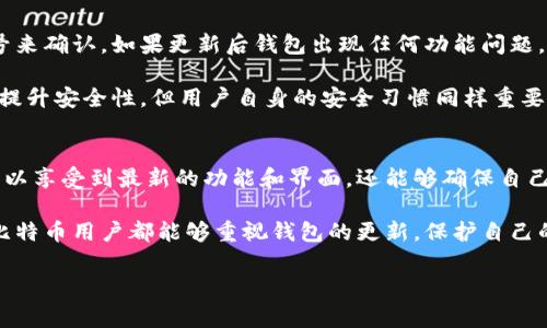 比特币钱包的更新是一个非常重要的话题。为了深入讨论这个问题，我们可以从几个方面进行分析。

什么是比特币钱包？
比特币钱包是用来存储和管理比特币的工具。它可以是软件应用，也可以是硬件设备。钱包有助于用户安全地发送、接收和管理比特币。钱包的类型有很多，包括热钱包（在线钱包）和冷钱包（离线钱包）。

比特币钱包需要更新的原因
比特币钱包的更新是至关重要的，原因多种多样。首先，更新可以增强安全性。随着网络攻击手段的不断发展，钱包的开发者会定期发布更新，以修补安全漏洞。这些安全补丁能够有效防止黑客盗取用户的资金。

其次，更新通常会带来新特性和功能。例如，开发者可能会引入更便捷的用户界面、支持更多种类的加密货币，或交易体验。这些新功能能够提升用户的使用满意度，帮助用户更高效地管理他们的资产。

此外，随着区块链技术的不断演进，旧版本的钱包可能无法兼容新协议。通过更新，用户可以确保他们的钱包始终与网络保持同步，从而享受到最佳的交易速度和最低的交易费用。

如何更新比特币钱包
更新比特币钱包的过程通常是比较简单的。对于软件钱包，用户可以在应用商店中查看是否有新版本可用，或者在官网上下载最新的版本。对于硬件钱包，用户可以通过设备提供的软件进行更新。在进行更新之前，务必确保备份钱包，以防止数据丢失。

更新后的注意事项
在更新比特币钱包之后，有一些事项需要注意。首先，检查更新是否成功完成。用户可以通过查看版本号来确认。如果更新后钱包出现任何功能问题，建议立即联系钱包的客服支持。

其次，用户应定期检查钱包的安全设置。这包括启用双重验证、更改密码，以及定期备份。尽管更新可以提升安全性，但用户自身的安全习惯同样重要。

结论
在比特币和其他加密货币日益普及的今天，更新比特币钱包显得尤为重要。通过定期更新，用户不仅可以享受到最新的功能和界面，还能够确保自己的资金安全。无论是软件钱包还是硬件钱包，保持更新都是保障用户利益的基本措施。

总之，对于比特币钱包来说，更新不仅仅是一次简单的操作，而是用户安全与便利的保证。希望每一位比特币用户都能够重视钱包的更新，保护自己的数字资产。

如果您有其他问题或者需要更详细的解读，请告知！