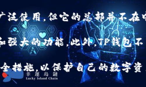 TP钱包（TokenPocket）是一个去中心化的数字资产钱包和交易平台，主要服务于区块链用户。虽然TP钱包在全球范围内被广泛使用，但它的总部并不在中国。TP钱包最初是由一群热爱区块链的开发者创建的。它为用户提供了一个安全、便捷的方式来管理和交易各种数字资产。

在中国，尽管数字货币交易的政策环境较为复杂，但TP钱包依然被许多用户使用，因为它提供了多链支持、易用的用户界面和强大的功能。此外，TP钱包不属于任何交易所，而是一个钱包工具，用户可以通过它与多种区块链网络进行交互。

需要注意的是，用户在使用TP钱包或任何其他数字资产平台时，应该保持警惕，仔细了解相关的法律法规。此外，确保遵循安全措施，以保护自己的数字资产。