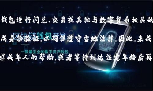 根据我截至2023年10月的知识，TP钱包（也称为TokenPocket）作为一个数字资产钱包，通常并没有明确的年龄限制。不过，使用该钱包进行闪兑、交易或其他与数字货币相关的操作，可能会受到所在国家或地区的法律法规限制。许多国家对于加密货币的使用，尤其是交易，可能会要求用户达到法定的年龄。

在许多国家和地区，法定年龄通常为18岁。有些国家甚至要求用户年满21岁。此外，交易所和钱包服务提供商有时也会要求用户完成身份验证，以确保遵守当地法律。因此，未成年人可能无法在这些平台上合法交易或进行闪兑操作。

如果你正好在考虑使用TP钱包进行闪兑，建议你首先查阅相关法律，以确保自己符合使用该平台的要求。如果你未满18岁，建议寻求成年人的帮助，或者等待到达法定年龄后再进行交易。

如果你有更具体的需求或想要进一步了解TP钱包的使用方式，请随时告诉我！