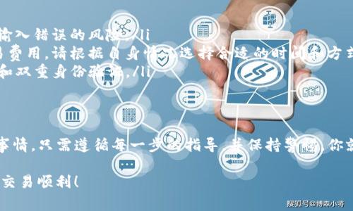 转账从TP钱包到火币网涉及一系列步骤，包括钱包设置和交易平台的操作。以下是详细的步骤及注意事项，帮助你顺利完成转账。

步骤一：准备工作
在开始之前，确保你已经拥有TP钱包和火币网账户。如果还没有，请先去官方网站注册，并完成身份验证。

步骤二：确定转账的数字资产
首先，明确你要转账的数字资产，比如以太坊（ETH）、比特币（BTC）或其他代币。务必确保火币网支持你要转入的资产种类。

步骤三：找到火币网的充值地址
登录你的火币网账户，进入“资产”页面，找到“充值”选项。在这里，你可以选择相应的数字资产，系统会为你提供一个充值地址。请务必选择正确的资产类型，以避免资产丢失。

步骤四：复制充值地址
将火币网为你提供的充值地址复制。请保证地址的准确性。任何小错误都可能导致资金丢失。

步骤五：打开TP钱包
打开你的TP钱包应用，进入你想用来转账的资产页面。例如，如果你要转ETH，就选择以太坊相关的部分。

步骤六：发起转账
在TP钱包中，点击“发送”或“转账”按钮。然后粘贴你刚才复制的火币网充值地址。在输入金额时，建议先确认一下你转账的金额是否符合最小转账额。

步骤七：确认交易信息
TP钱包通常会显示一份交易信息，包括接收地址、转账金额和交易费用。务必仔细检查，确认无误后再继续。

步骤八：输入密码
为保护你的资产安全，TP钱包会要求你输入密码以确认交易。这一步是非常重要的，确保你的资金安全。

步骤九：完成转账
确认所有信息无误后，点击“确认”或“发送”按钮。你的交易将在区块链上进行处理。请耐心等待，通常需要几分钟的时间才能完成。

步骤十：查看转账状态
在TP钱包中，你可以查看交易记录，确认转账是否成功。同时，你也可以在火币网的“资产”页面中查看到账情况。在这里，你会接收到一条交易确认信息。

注意事项
在转账过程中，有几个关键点需要特别注意：
ul
    li保证地址准确无误：使用复制粘贴的方式，可以减少手动输入错误的风险。/li
    li注意交易费用：不同的资产在转账时需要支付不同的交易费用，请根据自身情况选择合适的时间和方式转账。/li
    li保持资产安全：定期更新TP钱包的安全设置，使用强密码和双重身份验证。/li
/ul

总结
通过以上步骤，从TP钱包成功转账到火币网并不是一件困难的事情。只需遵循每一步的指导，并保持警惕，你就可以安全地管理和投资自己的数字资产。

以上信息希望能帮助到你，随时保持学习和关注市场动态，祝你交易顺利！