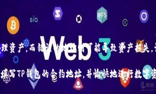 要填写TP钱包的合约地址，可以按照以下步骤进行操作。TP钱包是一款支持多种区块链资产的数字钱包应用，通过它，用户可以方便地管理和交易各种加密货币。

### TP钱包合约地址概述
合约地址是区块链上智能合约的唯一标识符。每一个智能合约在部署后都会生成一个合约地址。不同的区块链有其特定的合约地址格式。例如，在以太坊链上的合约地址是以0x开头的42位十六进制字符串。

### 合约地址的用途
在TP钱包中，合约地址主要用于接收特定代币。比如，你希望通过TP钱包接收某个ERC20代币，你就需要确保该合约地址正确无误。否则，资金可能会永久丢失。

### 如何查找合约地址
找到合约地址一般有以下几种方式：
ul
    li通过官方网站或官方社交媒体渠道。如果你要获取的代币是正规项目，通常在其官方网站上会有合约地址的介绍。/li
    li使用区块链浏览器。如以太坊网络可以使用Etherscan等平台搜索代币的信息，进而获取合约地址。/li
    li参与项目的社区讨论，诸如Telegram群组、Discord服务器和Reddit等，常常可以获得可靠的信息。/li
/ul

### TP钱包填写合约地址的步骤
填写合约地址的具体步骤如下：

1. **打开TP钱包应用**：首先，确保你的TP钱包已经下载并安装在你的手机上，并已注册账号并登录。
   
2. **创建或选择钱包**：如果你已经拥有钱包，直接进入你的钱包。如果没有，可以点击“创建新钱包”并按照提示进行创建。

3. **选择添加代币**：在钱包首页，找到“添加代币”选项。一般这个功能通常在资产界面显著位置，点击进入。

4. **填写合约地址**：在添加代币的界面，选择“自定义代币”，然后在弹出窗口中输入刚刚找到的合约地址。确保格式和内容完全正确。

5. **输入代币名称和符号**：在合约地址填写完后，系统可能会自动提取代币名称和符号。如果没有完全自动填充，你需要手动输入这些信息。

6. **确认添加**：完成所有信息填写后，仔细检查一遍，确认无误后点击“确认”或“添加”按钮。

### 注意事项
在填写合约地址时，需要时刻保持谨慎。以下是一些注意事项：
ul
    li**核实信息来源**：确保获取的合约地址来自于可靠的源。不要随便相信论坛上不明用户发来的地址。/li
    li**格式检查**：合约地址的格式通常是以“0x”开头的，确保没有多余的空格或字符。/li
    li**确认代币合法性**：在添加之前确保该代币是合法的，不要添加一些未知或可疑的代币，以免造成财产损失。/li
/ul

### 如果合约地址填写错误怎么办？
如果你不小心填写了错误的合约地址，资产可能会丢失。在这种情况下，建议您采取以下步骤：
ul
    li检查合约地址，确保所用地址的确存在。/li
    li查看在正确地址上是否有你需要的代币。如果资金已发送至错误地址，而该地址无法访问，那么资金可能永久丢失。/li
    li报告问题给TP钱包的客服，但请注意，大部分情况是无法追回被发送的资产的。/li
/ul

### 总结
填写TP钱包的合约地址虽然步骤简单，但需要相当的细心。正确的合约地址能保证你顺利接收和管理资产，而错误的地址则可能导致资产损失。认真核对地址、了解代币和选择可靠的信息来源，是每个用户在数字货币交易中需具备的基本素养。

在区块链技术不断发展的今天，保持学习和谨慎的态度是极其重要的。希望这些信息能帮助你顺利填写TP钱包的合约地址，并愉快地进行数字资产的管理。