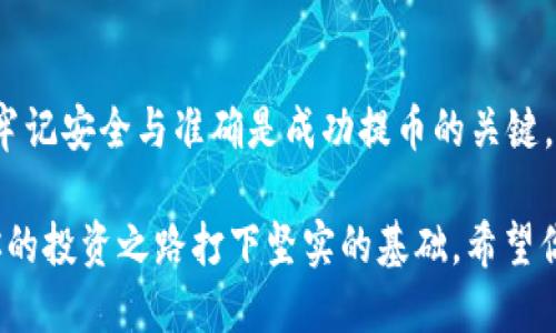   如何将数字货币提到TP钱包中的具体步骤与技巧 / 

 guanjianci TP钱包, 数字货币, 提现, 加密货币 /guanjianci 

引言
在数字货币的世界里，安全便捷的钱包是每位投资者的必备工具。TP钱包作为一种流行的加密货币钱包，因其功能丰富和使用方便而受到广泛欢迎。将数字货币安全地提到TP钱包中，不仅能让用户更好地管理资产，还能享受到更多的区块链应用服务。在这篇文章中，我们将详细介绍如何将币提到TP钱包中，包括所需步骤、技巧以及注意事项。让我们开始这段数字资产管理之旅吧。

什么是TP钱包？
TP钱包是一款支持多种数字货币的去中心化钱包。它不仅提供了安全存储的功能，还支持用户进行交易、交换等多种操作。使用TP钱包，你可以轻松管理多种加密资产，并参与到去中心化金融（DeFi）生态系统中。TP钱包的直观界面和强大的功能，使得无论是新手还是经验丰富的交易者，都能享受到良好的使用体验。

第一步：下载并安装TP钱包
要开始使用TP钱包，首先需要下载并安装该应用。你可以在App Store或Google Play上找到TP钱包的官方版本。下载完成后，按照提示完成安装过程。安装好之后，打开应用并按照指引创建一个新钱包。为了确保安全，请务必妥善保管你的助记词。

第二步：准备转入的数字货币
在动手提币之前，确保你已经拥有一定数量的支持TP钱包的数字货币。这可以是比特币、以太坊、USDT等常见的加密货币。在进行转账前，你需要确认这些币种的兼容性。同时，了解你要提取的钱包地址也非常重要。要确保这些信息的准确性，以避免将资产发送到错误的地址。

第三步：获取TP钱包的接收地址
打开TP钱包后，进入你要转入币种的页面。在这里，你会看到一个“接收”按钮。点击此按钮后，系统会生成一个独特的接收地址。你可以选择手动复制该地址，或者使用二维码扫描功能。如果你要通过其他平台转账，记得把这个地址分享给他们，以便正确提币。

第四步：在交易所中提币
接下来，你需要进入你购买数字货币的交易所。例如，可以是Binance、Huobi、Coinbase等。在交易所中登录你的账户，找到“提现”或者“提币”选项。在这一步，你需要填写提币的信息，包括接收地址和提币数量。务必要选择与TP钱包兼容的币种。在你输入信息后，系统通常会要求你进行安全验证，确保是你本人操作。

第五步：确认信息并提交请求
在一切信息确认无误后，提交提币请求。通常情况下，交易所会进行一定的审核，审核通过后会将指定数量的币发送到你的TP钱包中。在此过程中，请保持耐心，因每个交易所的处理时间可能不同。

第六步：查看TP钱包到账情况
能够欣赏到自己钱包中新增的应有资产，是每位投资者所期待的。当你提交了提币请求后，可以随时打开TP钱包，查看到账情况。一般来说，币种的到账时间因网络状态而异。你可以通过TP钱包主界面的“资产”部分，实时查看不同币种的余额。

注意事项
在转账过程中，有几个关键点至关重要：
ul
    listrong确认地址：/strong每次转账前，请仔细检查接收地址的准确性。不小心输错一个字符就可能导致资产永久丢失。/li
    listrong网络费用：/strong转账通常会涉及网络费用。这笔费用是为了激励矿工处理你的交易。在进行提币时，建议选择适中的手续费，以免影响转账速度。/li
    listrong安全性：/strong确保你在安全的网络环境下进行任何操作，避免使用公共Wi-Fi进行转账，减少被黑客攻击的风险。/li
/ul

总结
通过以上步骤，你可以轻松地将数字货币提到TP钱包中，享受安全便捷的数字资产管理体验。无论你是在交易所进行交易，还是参与DeFi项目，TP钱包都是一个理想的选择。牢记安全与准确是成功提币的关键。如有疑问或遇到问题，欢迎随时在TP钱包的官方支持页面寻求帮助。

数字货币的世界充满了机遇与挑战。随着区块链技术的不断发展，越来越多的人开始了解并投资数字资产。在这样一个快速变化的领域，选择合适的钱包及提币方式，将为你的投资之路打下坚实的基础。希望你在提币的过程中能获得成功，并享受数字货币带来的乐趣与收益。