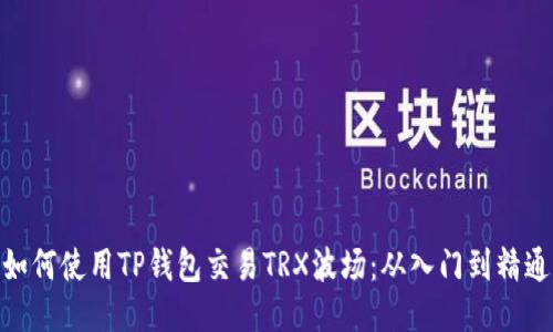 如何使用TP钱包交易TRX波场：从入门到精通