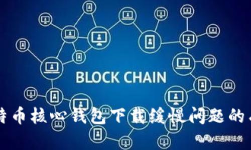 解决比特币核心钱包下载缓慢问题的有效方法