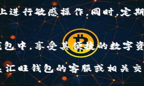 在将USDT（泰达币）转移到汇旺钱包之前，您需要确保您已经拥有汇旺钱包的账户。这是一个很好的选择，因为汇旺钱包提供了方便的数字货币管理功能。接下来，我将为您详细介绍如何将USDT转移到汇旺钱包的步骤。

第一步：准备工作
在开始转账之前，请确保以下几点：
ul
    li您拥有一个有效的汇旺钱包账户，并且已经完成实名认证。/li
    li您有可用的USDT余额，可以进行转账。/li
    li了解USDT的转账网络（如ERC20、TRC20等），确保您的汇旺钱包支持相应的网络。/li
/ul

第二步：获取汇旺钱包的USDT地址
1. 打开您的汇旺钱包应用，登录您的账户。
2. 在钱包主页，找到“资产”或“钱包”选项。
3. 在资产列表中选择USDT，点击“充值”或“接收”。
4. 系统会生成一个USDT接收地址。请注意，该地址可能是字母和数字的组合，请确保复制正确。

第三步：在您的交易所或其他钱包中转账USDT
1. 登录到您持有USDT的交易所账户，或者您使用的其他数字钱包。
2. 找到“提币”选项，这通常在资产管理或钱包管理的页面中。
3. 在提币页面，选择USDT作为提币的数字货币类型。
4. 在接收地址栏，粘贴您之前从汇旺钱包获取的USDT地址。
5. 输入要转账的USDT数量，并根据需要选择转账网络（例如，ERC20或TRC20）。
6. 检查所有信息无误后，确认转账。您可能需要输入二次验证信息，以确保交易的安全性。

第四步：等待转账确认
一旦您提交了转账请求，交易所会开始处理您的转账。请注意，这个过程可能需要一些时间，因为区块链网络需要确认交易。您可以在交易所查看转账状态，或在区块链浏览器中检查交易是否成功。

第五步：确认USDT到账
转换完成后，返回到您的汇旺钱包。打开USDT资产页面，您应该可以看到刚刚转账的USDT金额。如果USDT没有及时到账，请耐心等待。有时区块链网络的拥堵会导致延迟。如果长时间未到账，您可以查看交易记录，确认转账状态。

第六步：安全提示
在进行数字货币转账时，请保持警惕。确保您在一个安全的网络环境下进行交易，避免在公共Wi-Fi上进行敏感操作。同时，定期更新您的钱包密码和二步验证信息，以增强账户安全性。

总结
将USDT转移到汇旺钱包的流程相对简单。只需跟随上述步骤，您就可以顺利地将USDT转移到汇旺钱包中，享受其便捷的数字资产管理服务。在数字货币的世界中，安全和效率同样重要，务必确保您的每一笔交易都是安全的。

以上内容详细描述了如何将USDT转移到汇旺钱包的过程，希望对您有所帮助。如有疑问，请随时联系汇旺钱包的客服或相关交易所的支持团队。