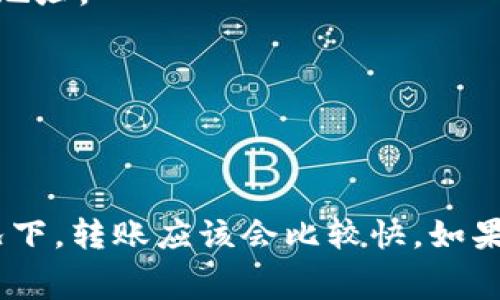 转出TP钱包（TokenPocket）的币到账时间，实际上取决于多个因素，包括所使用的区块链网络、网络拥堵情况以及交易费用等。以下是一些常见情况：

### 区块链网络的影响
不同的区块链网络在处理交易的速度上存在差异。例如，以太坊（Ethereum）网络通常需要几分钟的确认时间。但如果网络拥堵，可能会更久。而像币安智能链（BSC）这样的网络，通常转账时间会相对较短，可能在几秒到分钟之内。

### 交易费用的角色
在许多区块链上，用户可以选择支付不同的交易费用。支付更高的费用通常意味着交易会被更快地确认。如果交易费用设置过低，可能会导致交易在网络中等待较长时间。

### TP钱包的确认信息
在TP钱包中，每进行一次转账，用户都可以查看交易的状态。你可以在钱包的交易记录中找到详细的信息，包括交易哈希、金额、接收地址等。通过这些信息，你可以实时跟踪交易进度。

### 常见问题
如果你的转账出现延迟，以下是一些常见的原因及解决方法：

#### h4交易未被确认/h4
如果交易长时间未确认，检查一下网络是否繁忙，以及你设置的交易费用是否足够。你可以尝试提高交易费用，或等待一段时间再查看。

#### h4地址错误/h4
确保你输入的地址是正确的。如果币转出到错误的地址，可能无法找回。建议在转账前仔细检查接收地址。

#### h4网络异常/h4
有时，网络问题可能导致交易延迟。检查你的网络连接状态，确保一切正常。

### 总结
整体来看，TP钱包的币转出到账时间受多方面因素的影响。一般情况下，在网络正常、费用合理的情况下，转账应该会比较快。如果遇到问题，及时检查交易状态是第一步。