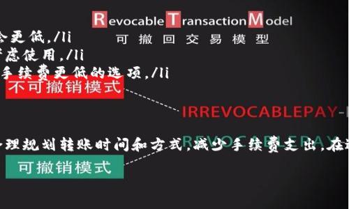 在IM钱包和TP钱包之间转移资产时，通常会涉及到手续费。以下是关于手续费的一些详细信息：

转账手续费的概念
转账手续费是指在进行数字货币转账时，用户需要支付给网络或交易平台的费用。这些费用用于激励矿工或节点验证和记录交易，从而确保交易的安全性和有效性。

IM钱包和TP钱包之间的转账手续费
在IM钱包和TP钱包之间进行转账时，手续费的高低会受到几个因素的影响。
ul
    listrong网络拥堵程度：/strong如果区块链网络繁忙，手续费可能会增加。/li
    listrong转账金额：/strong一些钱包可能会根据转账金额收取不同的手续费。/li
    listrong选定的交易速度：/strong用户可以选择较快或较慢的转账速度，快的交易通常意味着更高的手续费。/li
/ul

如何查看手续费
在IM钱包和TP钱包中，您可以在转账操作页面查看可能的手续费。在输入转账信息后，系统通常会显示手续费的估算值。

避免或降低手续费的方法
如果您想降低手续费，可以尝试以下几种方法：
ul
    listrong选择低峰时段：/strong在网络拥堵较少的时段进行转账，手续费可能会更低。/li
    listrong使用其他转账方式：/strong有些钱包提供免费的P2P转账功能，可以考虑使用。/li
    listrong适当调整转账金额：/strong有时候，通过调整转账数量，您可能会找到手续费更低的选项。/li
/ul

总结
IM钱包转TP钱包通常是需要手续费的，但具体费用取决于多个因素。用户可以通过合理规划转账时间和方式，减少手续费支出。在进行任何转账之前，建议您提前了解相关费用，以确保资金安全和投资成本的合理性。

如果您对IM钱包和TP钱包之间转账手续还有其他疑问，欢迎随时提问！