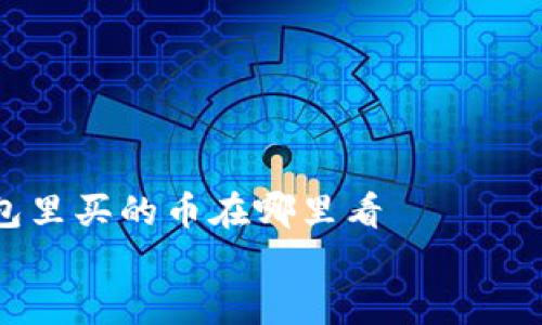 

    tp钱包里买的币在哪里看


    如何在 TP 钱包中查看购买的币种及其余额