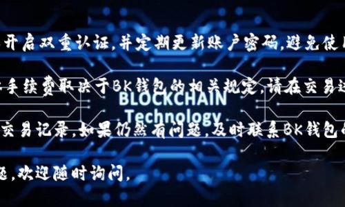 要在BK钱包中出售USDT（泰达币），你可以按照以下步骤进行操作。以下是详细的内容及步骤，希望能对你有所帮助。

步骤一：打开BK钱包
首先，确保你已经下载并安装了BK钱包应用。打开应用程序，并使用你的账户信息登录。如果你还没有账户，按照提示创建一个新账户。

步骤二：查看USDT余额
登录后，在主界面上找到“资产”或“钱包”选项。点击进入后，你可以看到自己持有的各种数字货币。在这里，寻找USDT，并查看你的当前余额。

步骤三：选择出售USDT
在USDT的选项中，通常会有一个“出售”或“交易”的选项。点击这个选项，系统会引导你进入交易界面。

步骤四：设置出售信息
在交易界面，你需要设置出售的数量。可以选择全部出售或者输入一个特定的数量。同时，你可能需要选择出售的方式，比如直接出售给其他用户，或交换为其他货币。

步骤五：选择支付方式
根据你的需求，选择你希望获得的支付方式。这可以是法币（如人民币、美元等）或其他加密货币。在此步骤中，请确保你的支付方式在所出售的市场中是可接受的。

步骤六：确认交易信息
在确认页面，你会看到有关交易的详细信息，包括出售数量、价格和总金额。仔细检查这些信息，确保没有错误。

步骤七：执行出售交易
若一切都确认无误，点击“确认”或“执行交易”按钮。系统将处理你的请求并完成交易。此时，你的USDT余额会减少，相应的法币或其他加密货币会出现在你的余额中。

步骤八：检查交易记录
交易完成后，建议你查看交易记录，确认交易是否成功。在“交易历史”或“订单”栏目中，你可以找到相关记录。

步骤九：管理和提取资金
如果你是将USDT出售换成法币并希望提现，请找到提取或转账的选项。选择提现后，输入你的银行账户信息，提交申请。请耐心等待，资金将会按照平台规定的时间到账。

总结
在BK钱包中出售USDT的流程相对直接，但在交易过程中，一定要确保每一步都仔细核对。数字货币交易有风险，在决定出售之前，建议做充分的市场调研，并根据市场波动合理定价。

风险提示
在进行任何加密货币交易时，请始终保持警惕。市场风险、技术风险以及流动性风险都可能影响你的交易决策。在大幅波动的市场中，不要轻易执行交易，谨慎行事可以保护你的资产安全。

FAQs
strong问：我在BK钱包中如何保证我的账户安全？/strongbr 答：确保开启双重认证，并定期更新账户密码，避免使用简单的密码。

strong问：USDT的出售过程中是否会产生手续费？/strongbr 答：具体手续费取决于BK钱包的相关规定，请在交易过程中仔细查看手续费信息。

strong问：如果出售后没有收到钱怎么办？/strongbr 答：请核对你的交易记录。如果仍然有问题，及时联系BK钱包的客服进行咨询。

通过以上步骤，你应该能够顺利地在BK钱包中出售USDT。如有更多问题，欢迎随时询问。