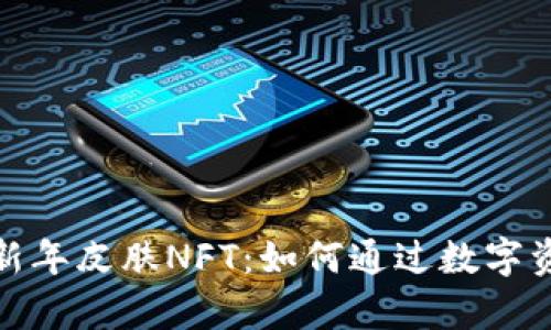 tp钱包限量农历新年皮肤NFT：如何通过数字资产获取巨大收益